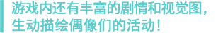 アイドルたちの活動を描くストーリーやビジュアルが充実！