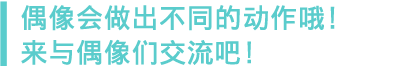 いきいきと動くアイドルたちとコミュニケーション！